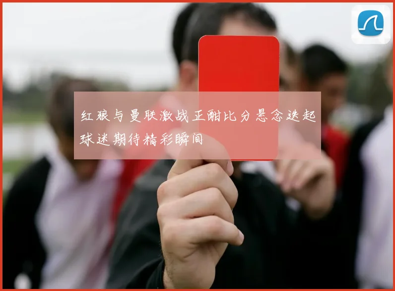 红狼与曼联激战正酣比分悬念迭起球迷期待精彩瞬间