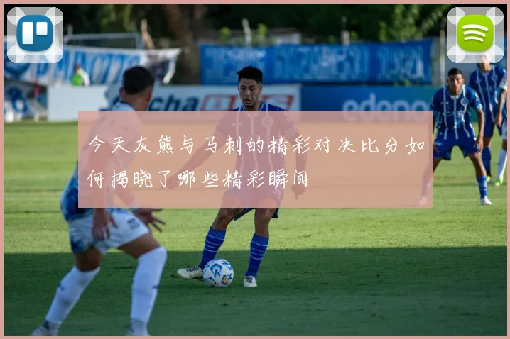 今天灰熊与马刺的精彩对决比分如何揭晓了哪些精彩瞬间