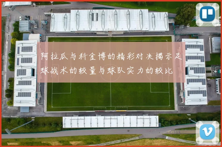 阿拉瓜与科金博的精彩对决揭示足球战术的较量与球队实力的较比