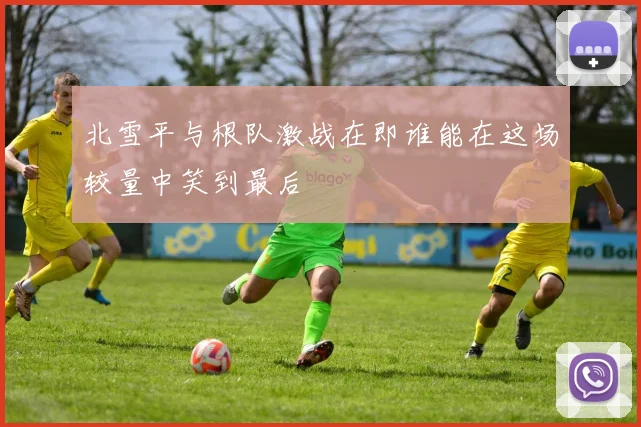 北雪平与根队激战在即谁能在这场较量中笑到最后
