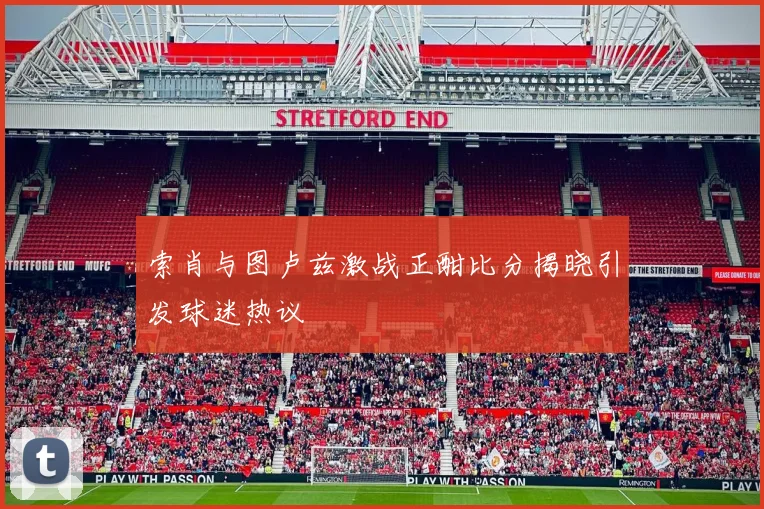 索肖与图卢兹激战正酣比分揭晓引发球迷热议