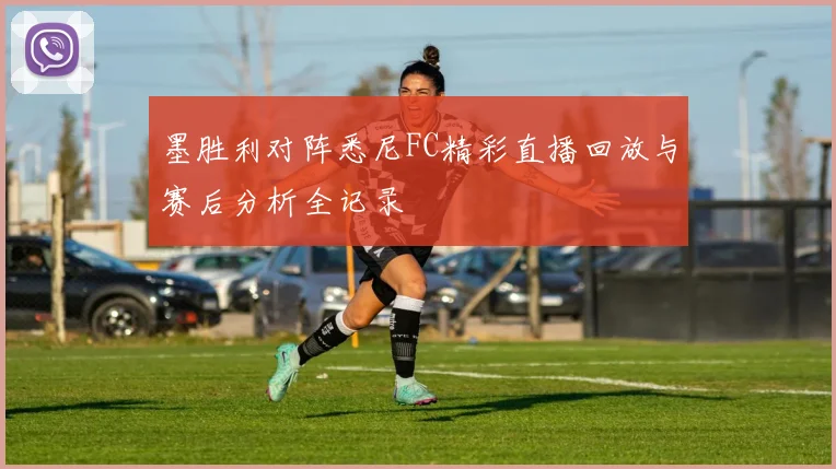 墨胜利对阵悉尼FC精彩直播回放与赛后分析全记录