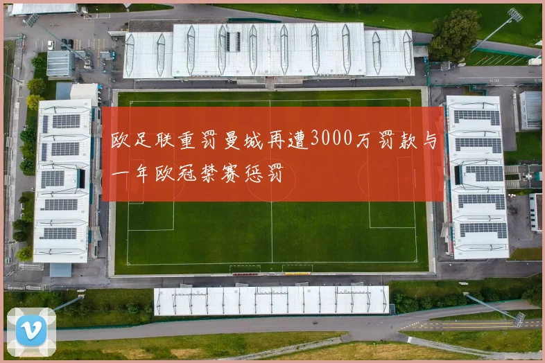 欧足联重罚曼城再遭3000万罚款与一年欧冠禁赛惩罚