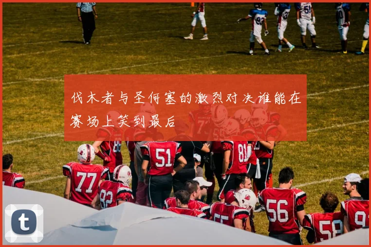 伐木者与圣何塞的激烈对决谁能在赛场上笑到最后