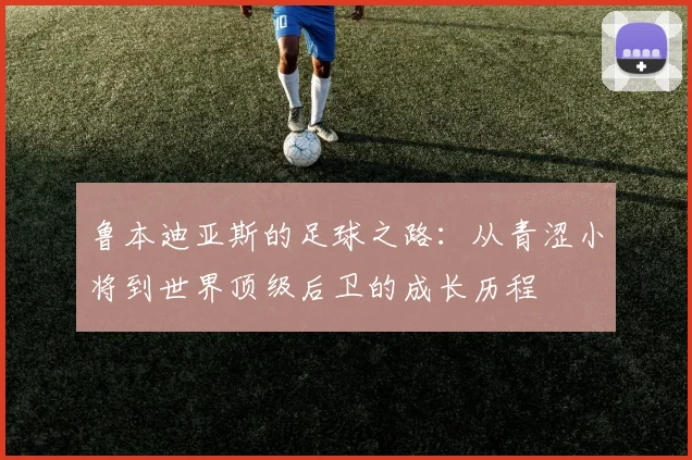 鲁本迪亚斯的足球之路：从青涩小将到世界顶级后卫的成长历程