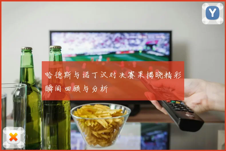 哈德斯与诺丁汉对决赛果揭晓精彩瞬间回顾与分析