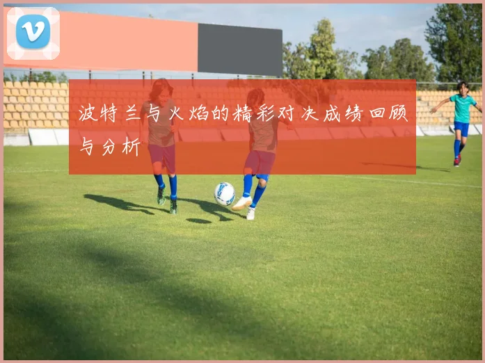 波特兰与火焰的精彩对决成绩回顾与分析